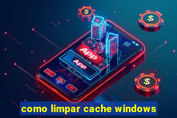 como limpar cache windows